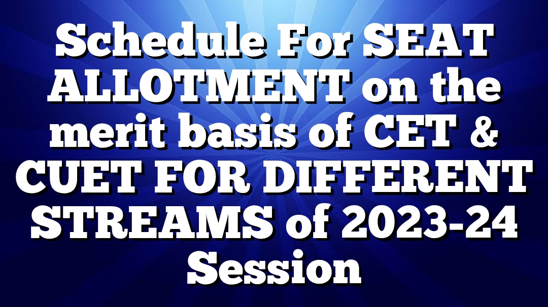 Schedule For SEAT ALLOTMENT on the merit basis of CET & CUET FOR DIFFERENT STREAMS of 2023-24 Session